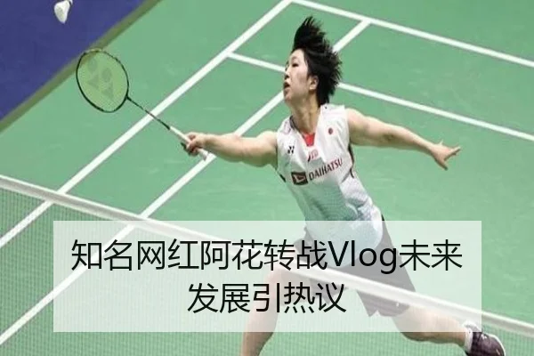 知名网红阿花转战Vlog未来发展引热议
