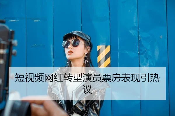 短视频网红转型演员票房表现引热议